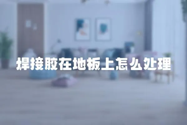 焊接膠在地板上怎么處理