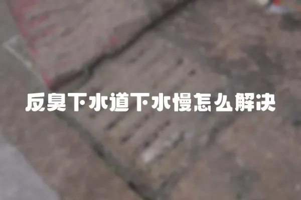 反臭下水道下水慢怎么解決