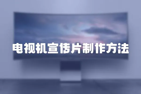 電視機宣傳片制作方法