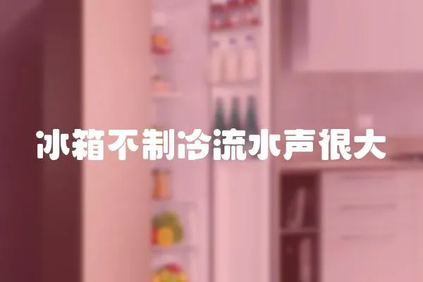 冰箱不制冷流水聲很大
