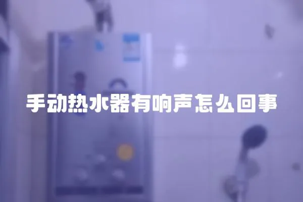 手動熱水器有響聲怎么回事