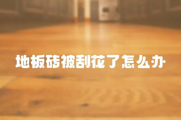 地板磚被刮花了怎么辦