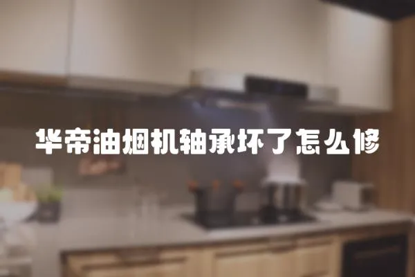 華帝油煙機軸承壞了怎么修
