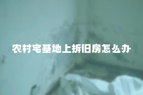 農村宅基地上拆舊房怎么辦