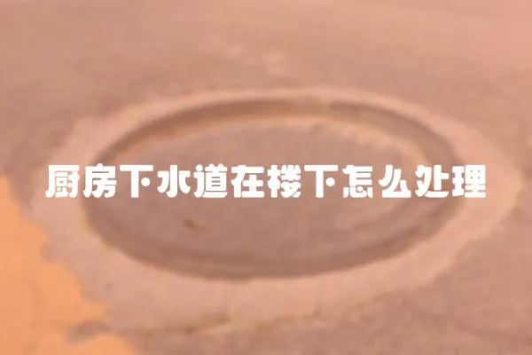 廚房下水道在樓下怎么處理