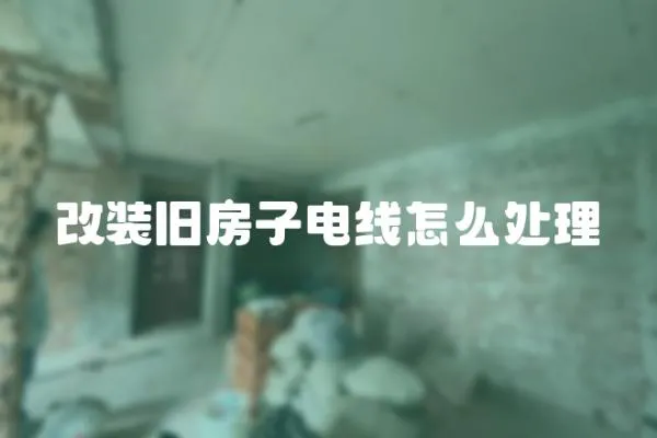 改裝舊房子電線怎么處理