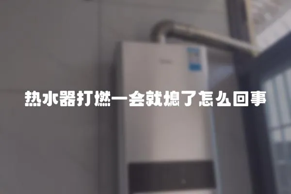 熱水器打燃一會就熄了怎么回事