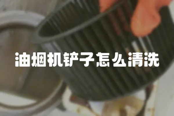 油煙機鏟子怎么清洗