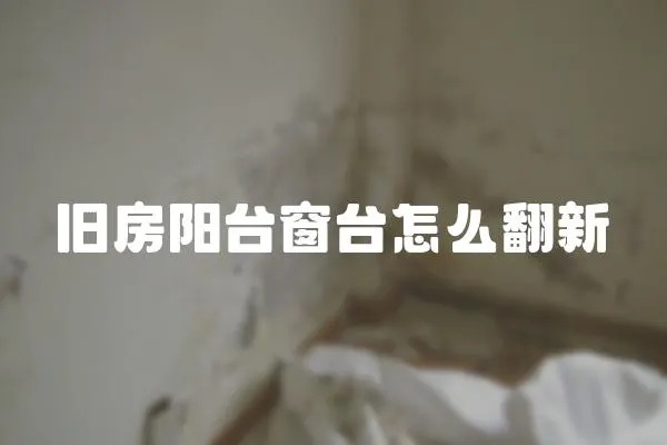 舊房陽臺窗臺怎么翻新