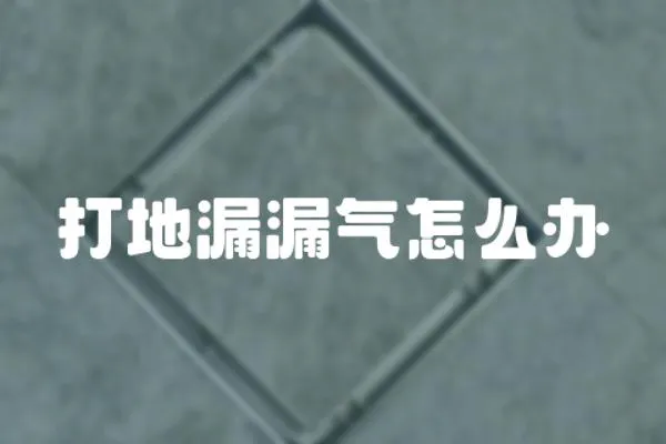 打地漏漏氣怎么辦