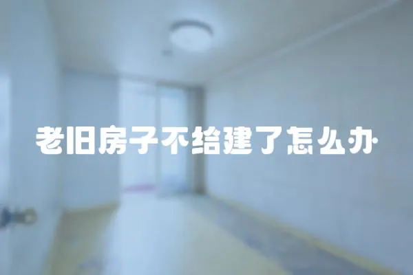 老舊房子不給建了怎么辦