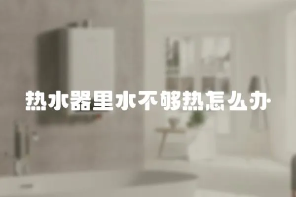 熱水器里水不夠熱怎么辦