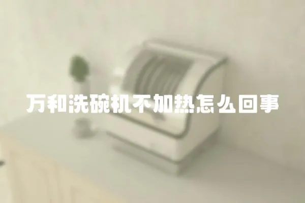 萬和洗碗機(jī)不加熱怎么回事