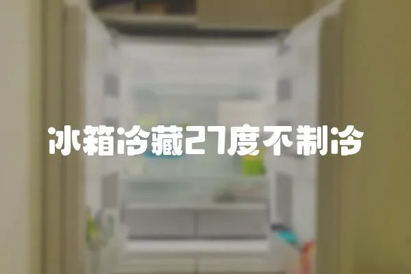 冰箱冷藏27度不制冷