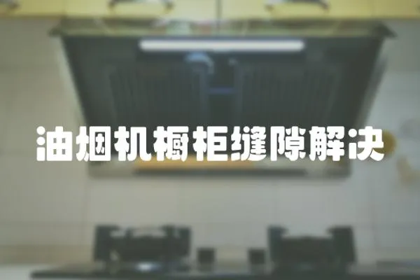 油煙機櫥柜縫隙解決