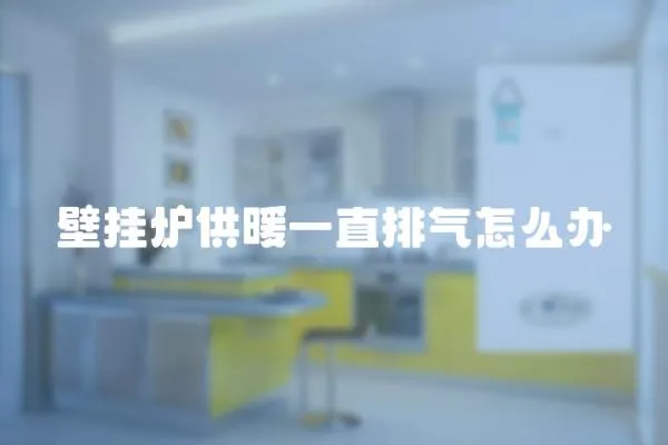 壁掛爐供暖一直排氣怎么辦