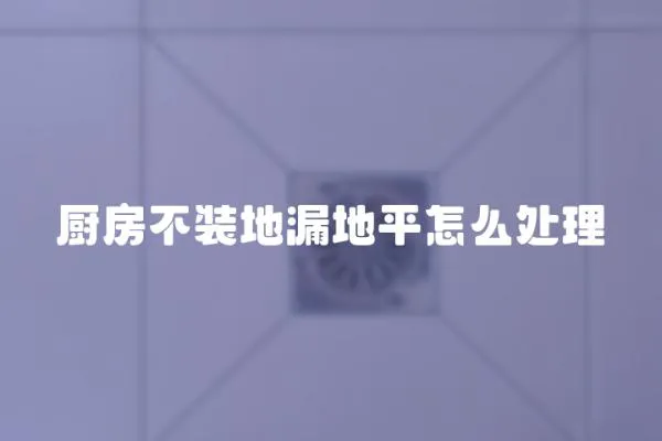 廚房不裝地漏地平怎么處理