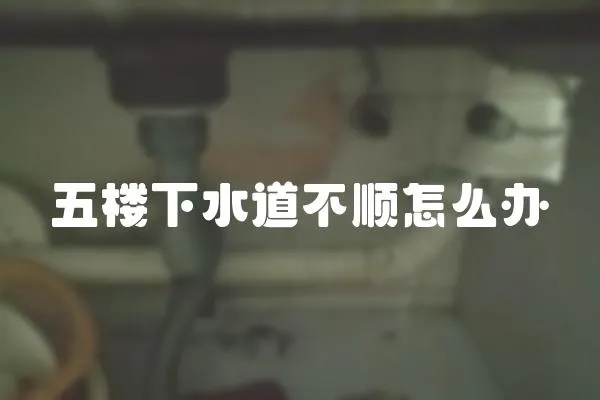 五樓下水道不順怎么辦