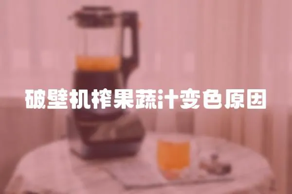 破壁機榨果蔬汁變色原因