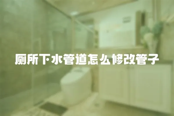 廁所下水管道怎么修改管子