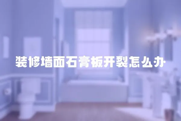 裝修墻面石膏板開裂怎么辦