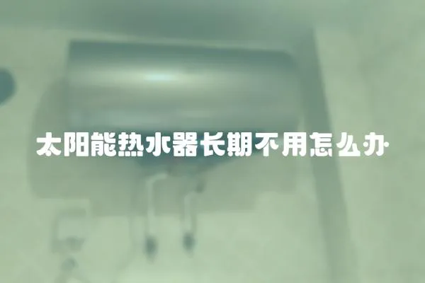 太陽能熱水器長期不用怎么辦