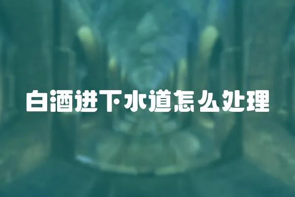 白酒進下水道怎么處理