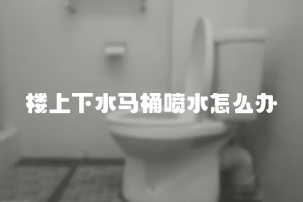 樓上下水馬桶噴水怎么辦