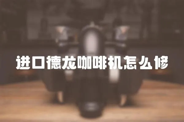進口德龍咖啡機怎么修