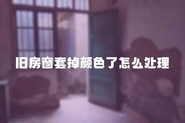 舊房窗套掉顏色了怎么處理