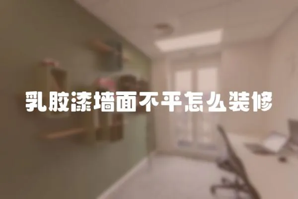乳膠漆墻面不平怎么裝修
