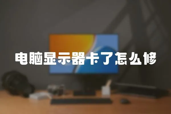 電腦顯示器卡了怎么修