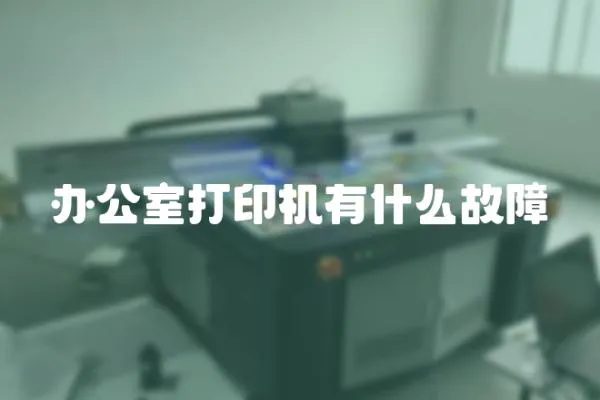 辦公室打印機有什么故障
