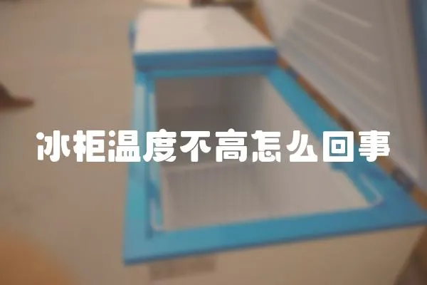 冰柜溫度不高怎么回事