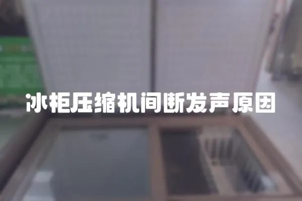 冰柜壓縮機間斷發聲原因