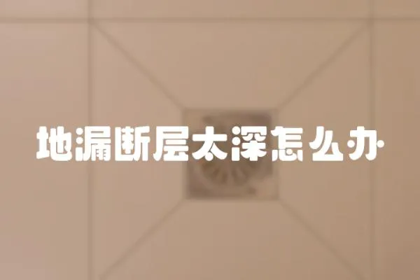 地漏斷層太深怎么辦