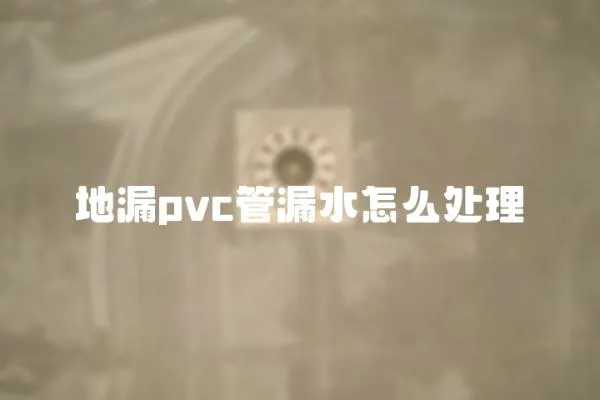 地漏pvc管漏水怎么处理