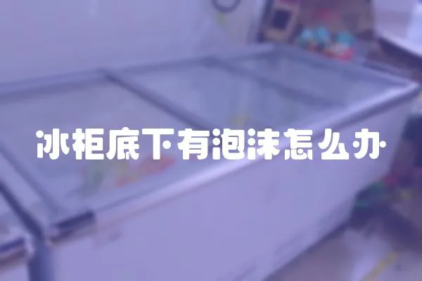 冰柜底下有泡沫怎么办