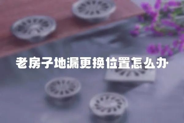 老房子地漏更換位置怎么辦