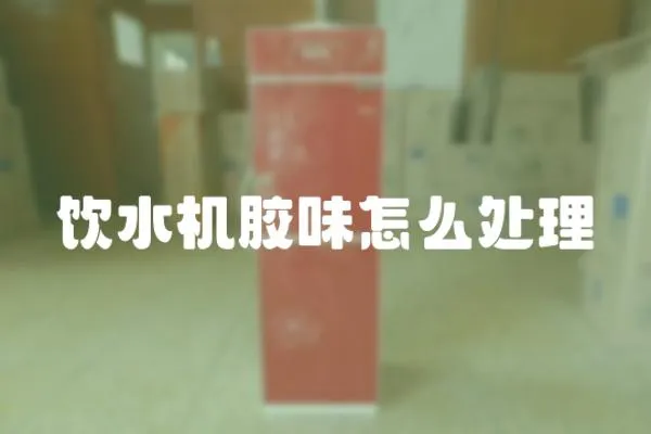 飲水機膠味怎么處理