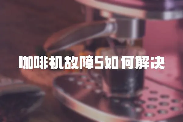 咖啡機故障5如何解決