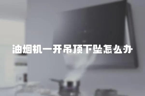 油煙機(jī)一開吊頂下墜怎么辦