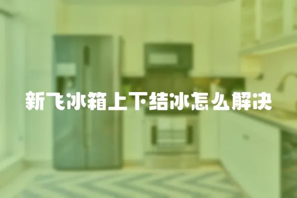 新飛冰箱上下結冰怎么解決