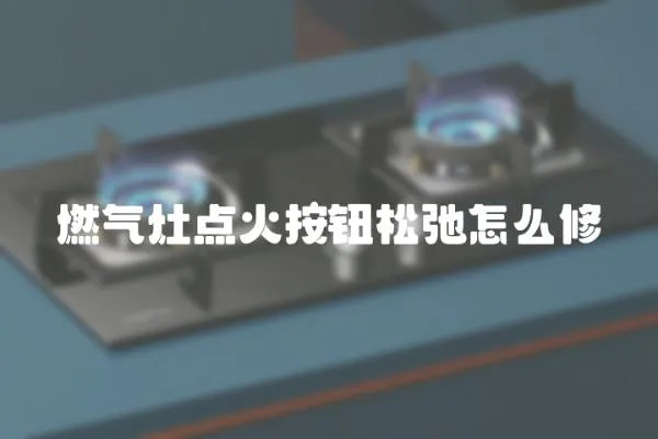 燃?xì)庠铧c(diǎn)火按鈕松弛怎么修
