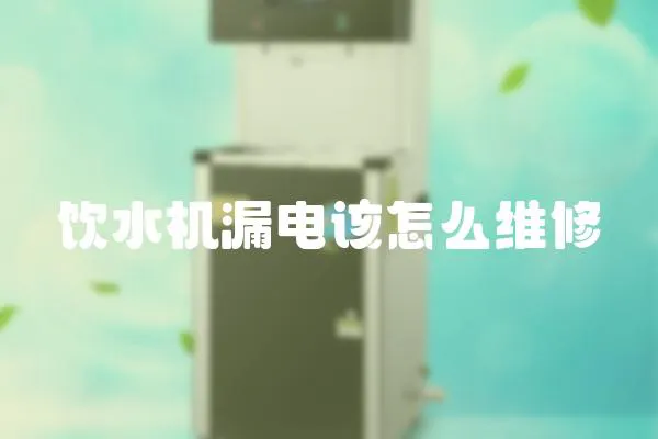 飲水機漏電該怎么維修