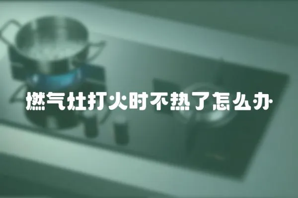 燃氣灶打火時不熱了怎么辦