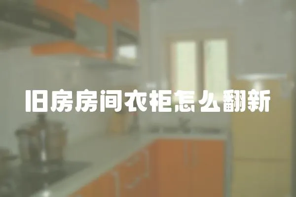 舊房房間衣柜怎么翻新