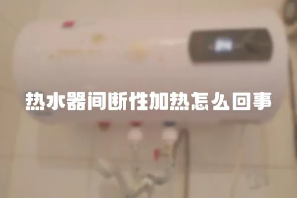 熱水器間斷性加熱怎么回事