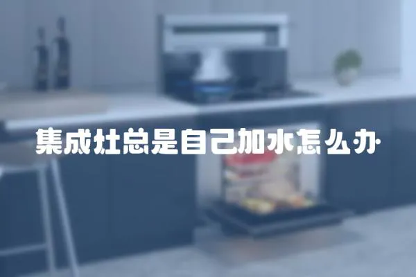 集成灶總是自己加水怎么辦