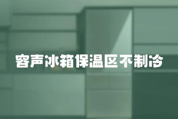 容聲冰箱保溫區(qū)不制冷